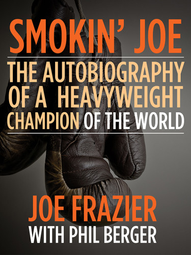 Smokin Joe The Autobiography Of A Heavyweight Champion Of The World Smokin Joe Frazier 2013 Phil Berger Joe Frazier