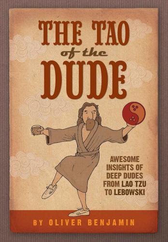 The Tao Of The Dude Awesome Insights Of Deep Dudes From Lao Tzu To Lebowski Benjamin
