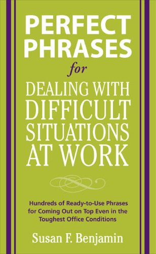 Perfect Phrases For Dealing With Difficult Situations At Work Hundreds Of Readytouse Phrases For Coming Out On Top Even In The Toughest Office Conditions Benjamin