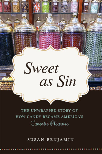 Sweet As Sin The Unwrapped Story Of How Candy Became Americas Favorite Pleasure Benjamin