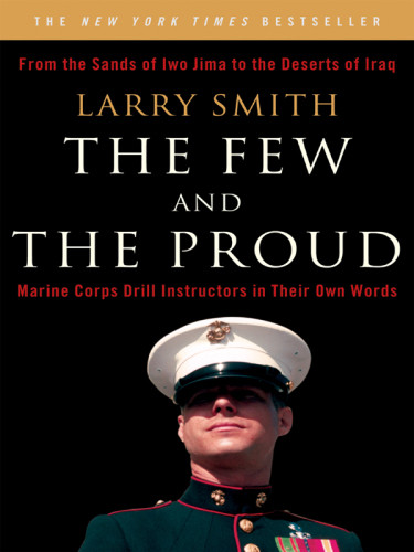 The Few And The Proud From The Sands Of Iwo Jima To The Deserts Of Iraq Marine Corps Drill Instructors In Their Own Words 1st Ed Larry Earl Smith