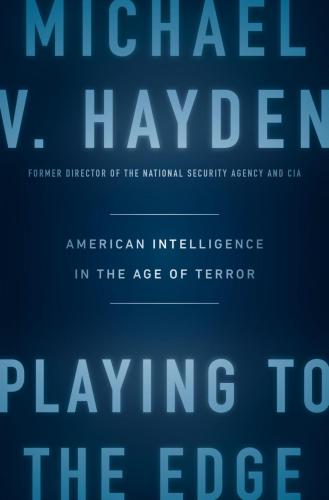 Playing to the Edge: American Intelligence in the Age of Terror Hayden