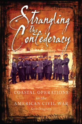 Strangling The Confederacy Coastal Operations Of The American Civil War Kevin Dougherty