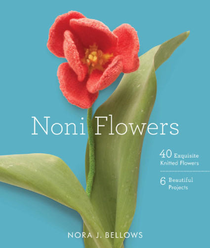 Noni Flowers 40 Exquisite Knitted Flowers 1st Ed Nora J Bellows