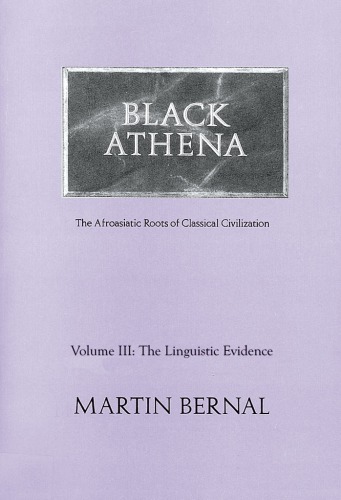 Black Athena The Afroasiatic Roots Of Classical Civilization Vol 3 The Linguistic Evidence Bernal