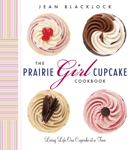 The Prairie Girl Cupcake Cookbook Living Life One Cupcake At A Time Jean Blacklock