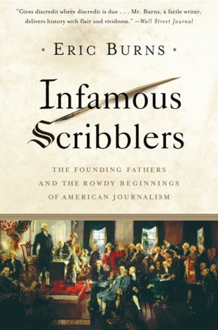 Infamous Scribblers The Founding Fathers And The Rowdy Beginnings Of American Journalism Eric Burns