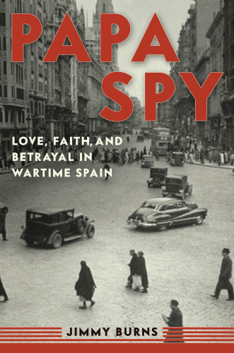 Papa Spy Love Faith And Betrayal In Wartime Spain Burns Jimmy