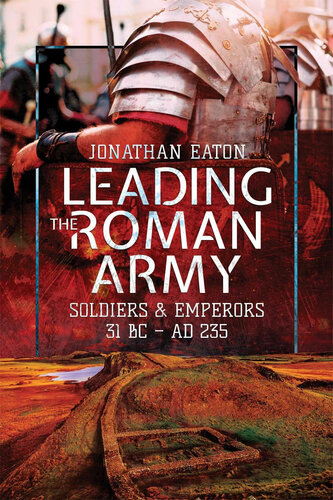 Leading The Roman Army Soldiers And Emperors 31 Bc 235 Ad Jonathan Mark Eaton