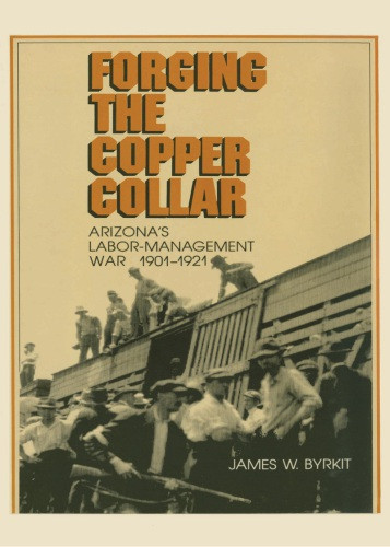 Forging The Copper Collar Arizonas Labormanagement War Of 19011921 Byrkit