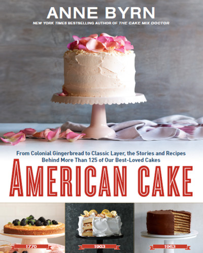 American Cake From Colonial Gingerbread To Classic Layer The Stories And Recipes Behind More Than 125 Of Our Bestloved Cakes Anne Byrn