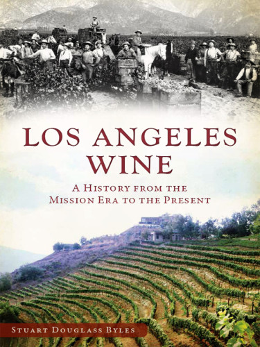 Los Angeles Wine A History From The Mission Era To The Present Byles