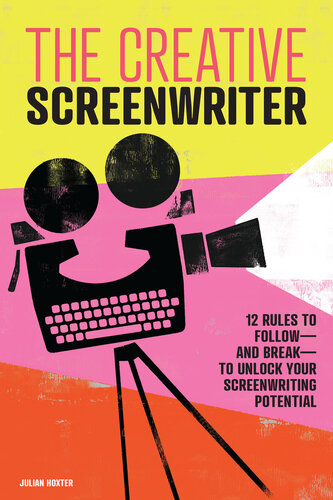 The Creative Screenwriter 12 Rules To Followand Breakto Unlock Your Screenwriting Potential Julian Hoxter