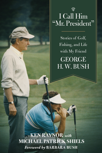I Call Him Mr President Stories Of Golf Fishing And Life With My Friend George Hw Bush Bush