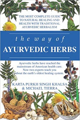The Way Of Ayurvedic Herbs The Most Complete Guide To Natural Healing And Health With Traditional Ayurvedic Herbalism Karta Purkh Singh Khalsa