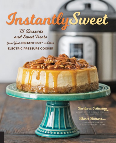 Instantly Sweet 75 Desserts And Sweet Treats From Your Instant Pot Or Other Electric Pressure Cooker Marci Buttars