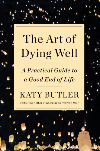 The Art Of Dying Well A Practical Guide To A Good End Of Life First Scribner Trade Paperback Edition Butler