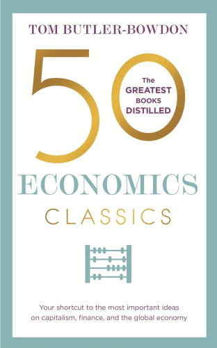 50 Economics Classics Your Shortcut To The Most Important Ideas On Capitalism Finance And The Global Economy Butlerbowdon