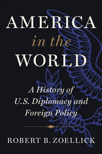 America In The World A History Of Us Diplomacy And Foreign Policy Robert B Zoellick