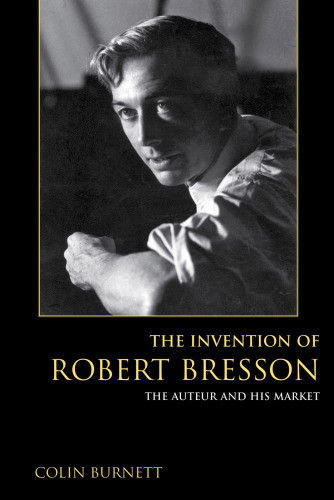 The Invention Of Robert Bresson The Auteur And His Market Burnett