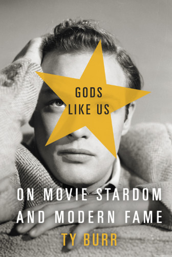 Gods Like Us On Movie Stardom And Modern Fame Burr Ty