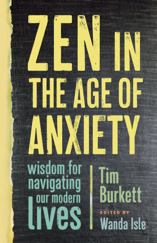 Zen In The Age Of Anxiety Wisdom For Navigating Our Modern Lives First Edition Burkett