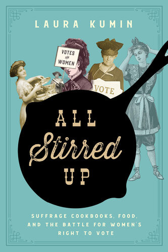 All Stirred Up Suffrage Cookbooks Food And The Battle For Womens Right To Vote Laura Kumin