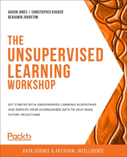 The Unsupervised Learning Workshop Get Started With Unsupervised Learning Algorithms And Simplify Your Unorganized Data To Help Make Future Predictions Aaron Jones