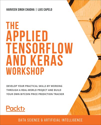 The Applied Tensorflow And Keras Workshop Develop Your Practical Skills By Working Through A Realworld Project And Build Your Own Bitcoin Price Prediction Tracker Harveen Singh Chadha