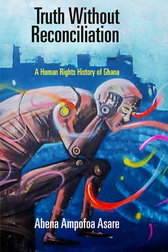 Truth Without Reconciliation A Human Rights History Of Ghana Pennsylvania Studies In Human Rights Abena Ampofoa Asare