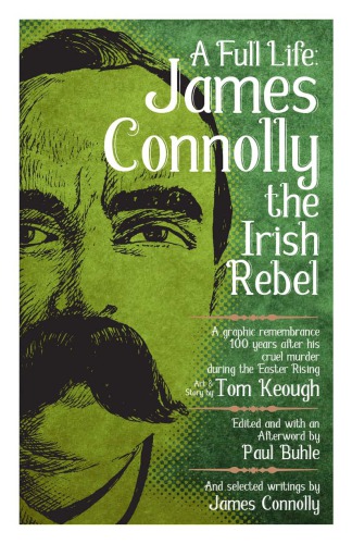 A Full Life James Connolly The Irish Rebel A Graphic Remembrance 100 Years After His Cruel Murder During The Easter Rising Buhle