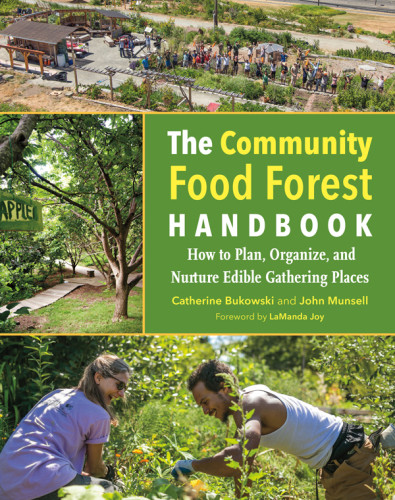 The Community Food Forest Handbook How To Organize Plan And Develop Edible Gathering Places Catherine Bukowski