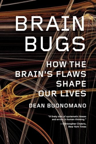 Brain Bugs How The Brains Flaws Shape Our Lives Dean Buonomano
