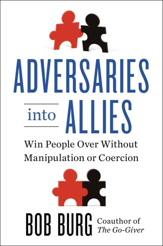 Adversaries Into Allies Win People Over Without Manipulation Or Coercion Burg