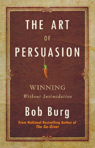 The Art Of Persuasion Winning Without Intimidation Burg Bob