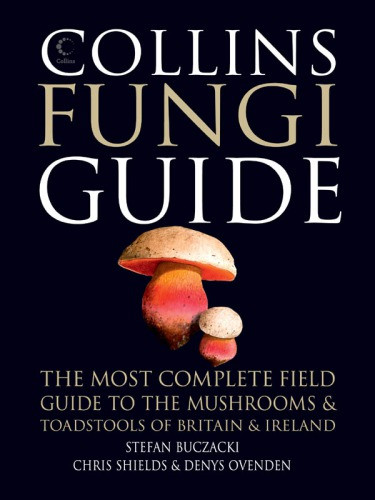 Collins Fungi Guide The Most Complete Field Guide To The Mushrooms Toadstools Of Britain Europe Stefan Buczacki