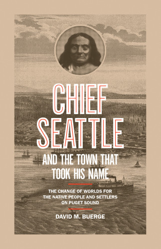 Chief Seattle And The Town That Took His Name The Change Of Worlds For The Native People And Settlers On Puget Sound Buerge