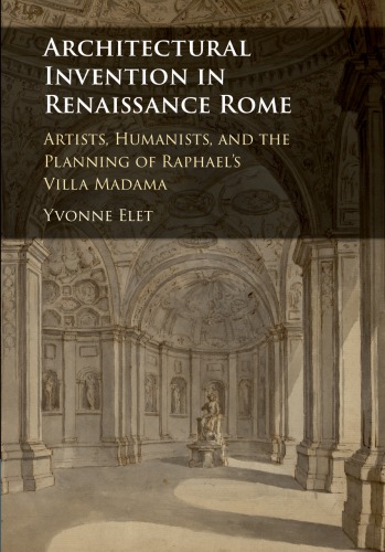 Architectural Invention In Renaissance Rome Artists Humanists And The Planning Of Raphaels Villa Madama Elet