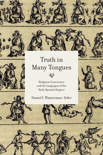 Truth In Many Tongues Religious Conversion And The Languages Of The Early Spanish Empire Daniel I Wassermansoler