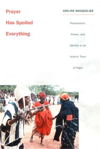 Prayer Has Spoiled Everything Possession Power And Identity In An Islamic Town Of Niger Adeline Masquelier