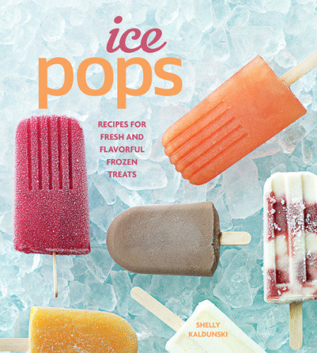 Ice Pops Recipes For Fresh And Flavorful Frozen Treats Shelly Kaldunski