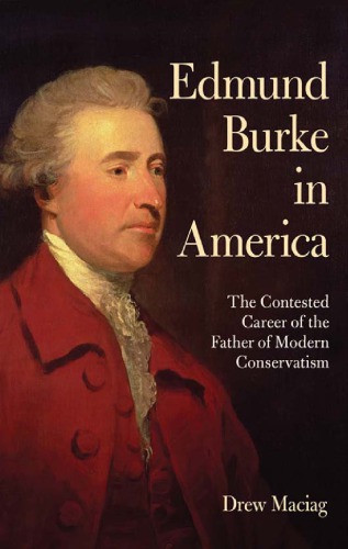 Edmund Burke In America The Contested Career Of The Father Of Modern Conservatism Burke