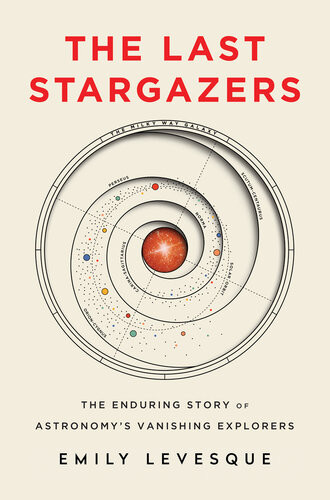 The Last Stargazers The Enduring Story Of Astronomys Vanishing Explorers Emily Levesque