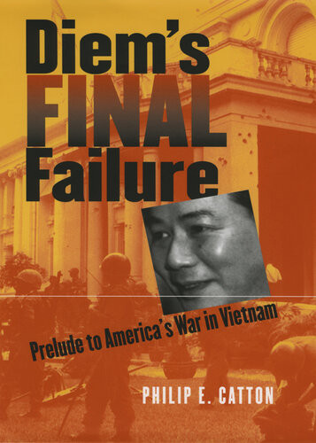 Diems Final Failure Prelude To Americas War In Vietnam Modern War Studies Philip E Catton