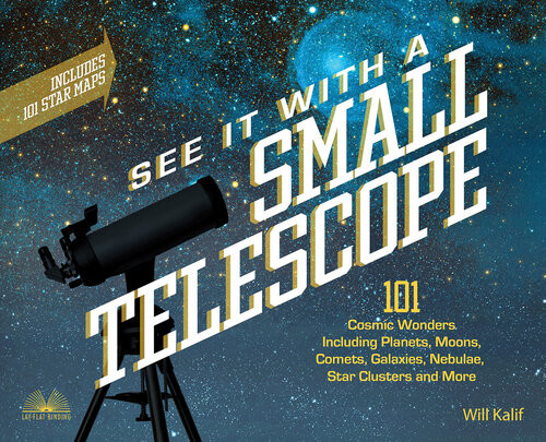 See It With A Small Telescope 101 Cosmic Wonders Including Planets Moons Comets Galaxies Nebulae Star Clusters And More Will Kalif