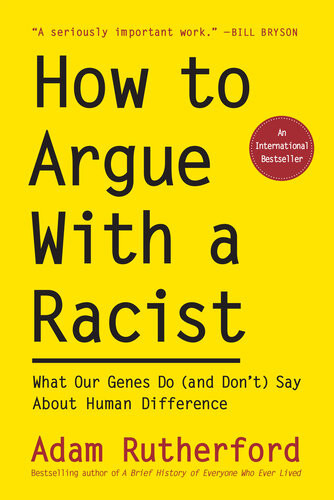 How To Argue With A Racist What Our Genes Do And Dont Say About Human Difference Adam Rutherford