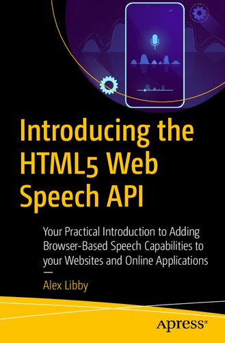 Introducing The Html5 Web Speech Api Your Practical Introduction To Adding Browserbased Speech Capabilities To Your Websites And Online Applications 1st Edition Alex Libby
