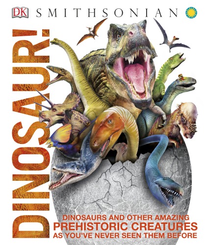 Smithsonian Dinosaur Dinosaurs And Other Amazing Prehistoric Creatures As Youve Never Seen Them Before Second Edition John Woodward