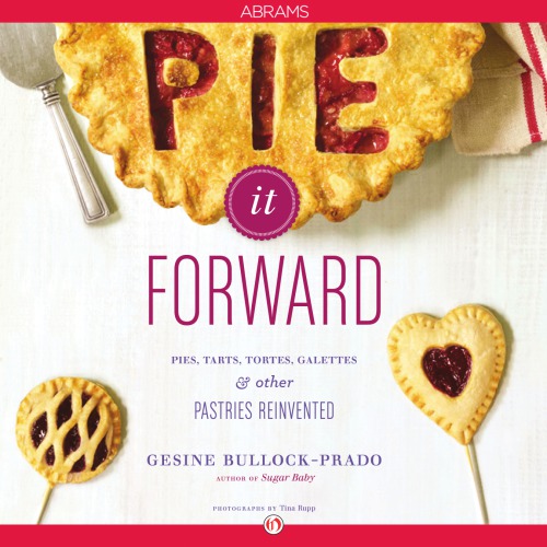 Pie It Forward Pies Tarts Tortes Galettes And Other Pastries Reinvented First Bullockprado