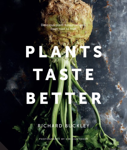 Plants Taste Better Stunning Recipes Which Celebrate Plantbased Eating From Root To Fruit Buckley